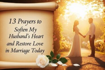 13 Prayer to Soften My Husbands Heart and Restore Love in Marriage Today