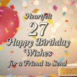 Heartfelt 27 Happy Birthday Wishes for a Friend to Send