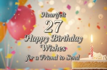 Heartfelt 27 Happy Birthday Wishes for a Friend to Send