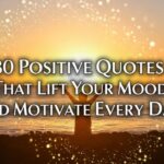 180 Positive Quotes That Lift Your Mood and Motivate Every Day