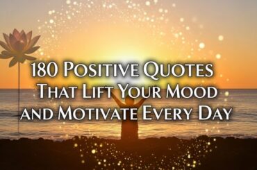 180 Positive Quotes That Lift Your Mood and Motivate Every Day